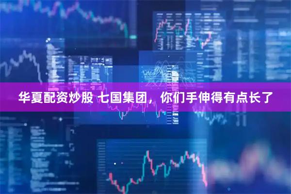 华夏配资炒股 七国集团，你们手伸得有点长了