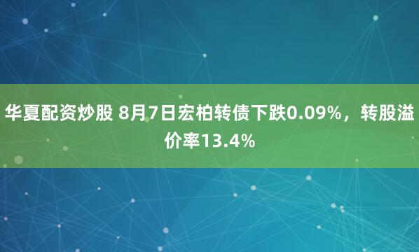 华夏配资炒股 8月7日宏柏转债下跌0.09%，转股溢价率13.4%