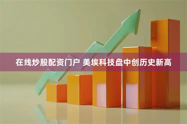 在线炒股配资门户 美埃科技盘中创历史新高